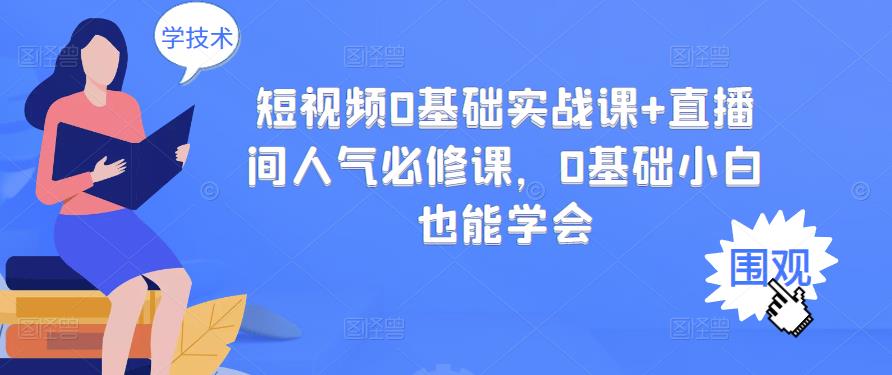 短视频0基础实战课+直播间人气必修课，0基础小白也能学会创业之家-网创项目资源站-副业项目-创业项目-搞钱项目创业之家