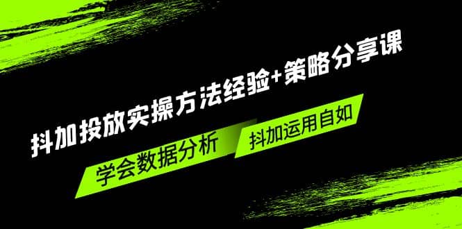 抖加投放实操方法经验+策略分享课，学会数据分析，抖加运用自如创业之家-网创项目资源站-副业项目-创业项目-搞钱项目创业之家