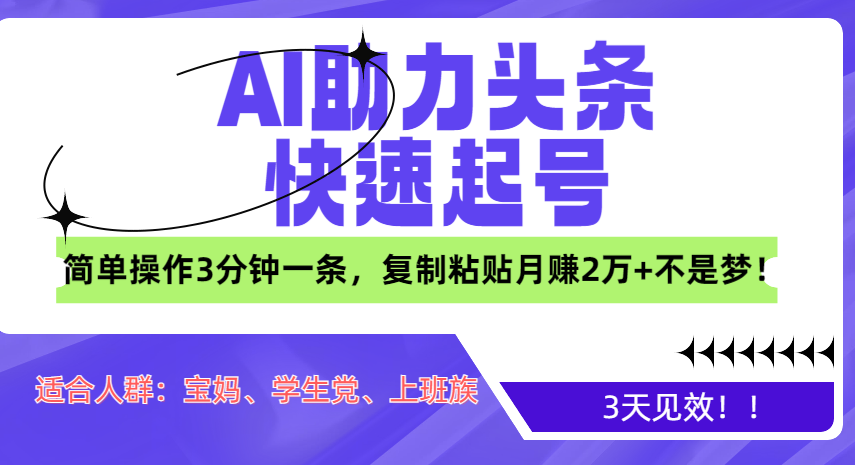 AI助力头条快速起号，3天见效！简单操作3分钟一条，复制粘贴月赚2万+不是梦！创业之家-网创项目资源站-副业项目-创业项目-搞钱项目创业之家