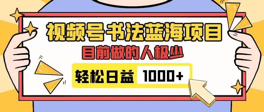视频号书法蓝海项目，目前做的人极少，流量可观，变现简单，日入1000+创业之家-网创项目资源站-副业项目-创业项目-搞钱项目创业之家