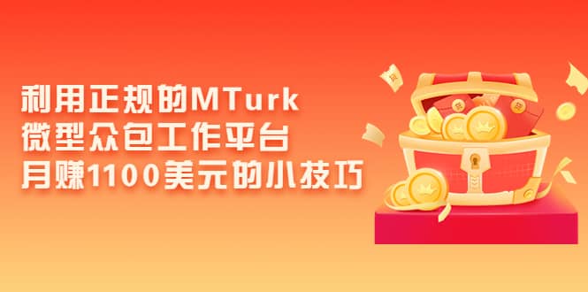 利用正规的MTurk微型众包工作平台，月赚1100美元的小技巧创业之家-网创项目资源站-副业项目-创业项目-搞钱项目创业之家
