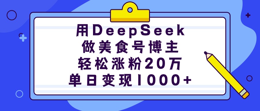 用DeepSeek做美食号博主，轻松涨粉20万，单日变现1000+创业之家-网创项目资源站-副业项目-创业项目-搞钱项目创业之家