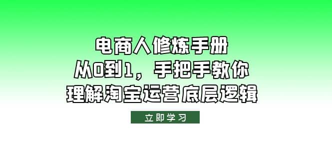电商人修炼·手册，从0到1，手把手教你理解淘宝运营底层逻辑创业之家-网创项目资源站-副业项目-创业项目-搞钱项目创业之家