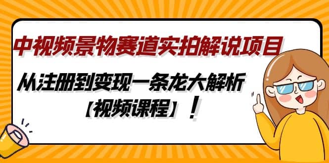 中视频景物赛道实拍解说项目，从注册到变现一条龙大解析【视频课程】创业之家-网创项目资源站-副业项目-创业项目-搞钱项目创业之家
