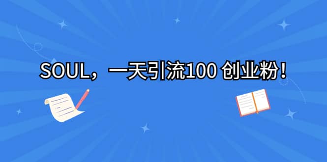 SOUL，一天引流100 创业粉创业之家-网创项目资源站-副业项目-创业项目-搞钱项目创业之家
