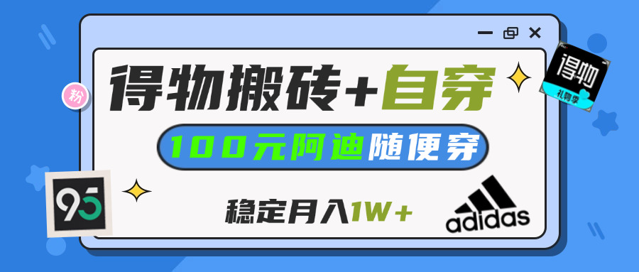 【得物】鞋服搬砖,自穿阿迪100+,一单50-500+,小白轻松上手,月入1W+创业之家-网创项目资源站-副业项目-创业项目-搞钱项目创业之家