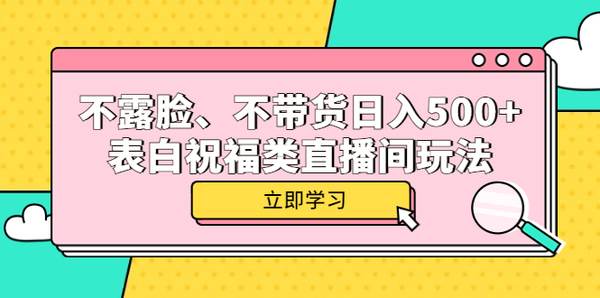 不露脸、不带货日入500+的表白祝福类直播间玩法创业之家-网创项目资源站-副业项目-创业项目-搞钱项目创业之家