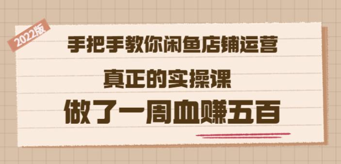 2022版《手把手教你闲鱼店铺运营》真正的实操课做了一周血赚五百(16节课)创业之家-网创项目资源站-副业项目-创业项目-搞钱项目创业之家