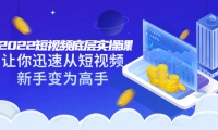 2022短视频底层实操课:让你迅速从短视频新手变为高手(价值7980元)创业之家-网创项目资源站-副业项目-创业项目-搞钱项目创业之家
