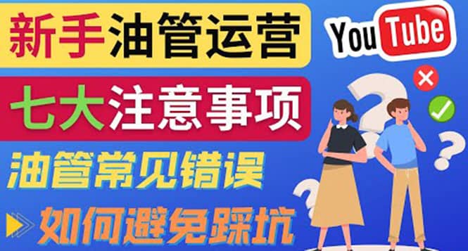 YouTube运营中新手必须注意的7大事项：如何成功运营一个Youtube频道创业之家-网创项目资源站-副业项目-创业项目-搞钱项目创业之家