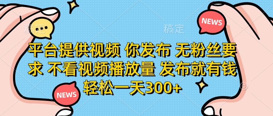 平台提供视频，你发布  无粉丝要求，不看视频播放量，发布就有钱，轻松一天300+创业之家-网创项目资源站-副业项目-创业项目-搞钱项目创业之家