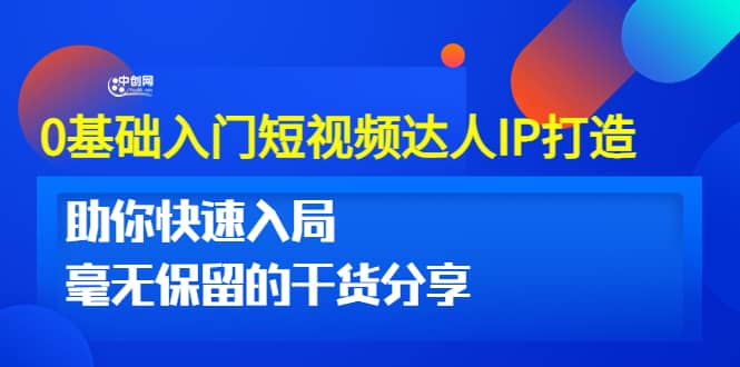 0基础入门短视频达人IP打造：助你快速入局 毫无保留的干货分享(10节视频课)创业之家-网创项目资源站-副业项目-创业项目-搞钱项目创业之家