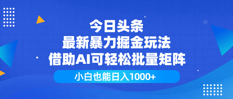 今日头条最新暴力掘金玩法，借助AI可轻松批量矩阵，小白也能日入1000+创业之家-网创项目资源站-副业项目-创业项目-搞钱项目创业之家