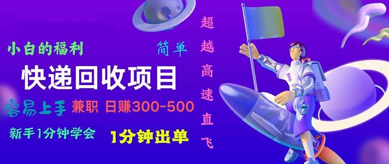 快递回收项目，小白一分钟学会，一分钟出单，可长期干，日赚300~800创业之家-网创项目资源站-副业项目-创业项目-搞钱项目创业之家