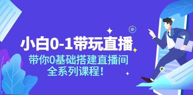 小白0-1带玩玩直播：带你0基础搭建直播间，全系列课程创业之家-网创项目资源站-副业项目-创业项目-搞钱项目创业之家