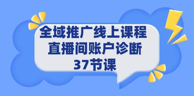 全域推广线上课程 _ 直播间账户诊断 37节课创业之家-网创项目资源站-副业项目-创业项目-搞钱项目创业之家