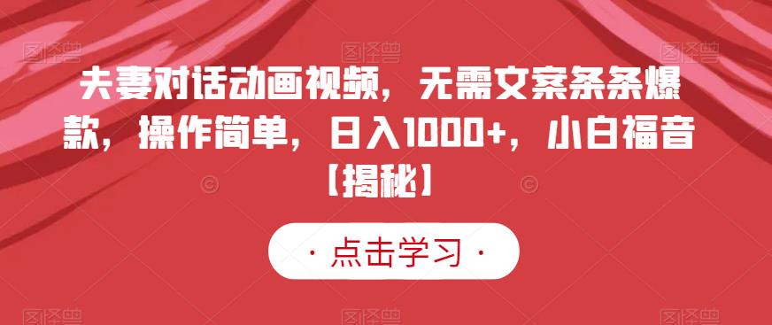 夫妻对话动画视频，无需文案条条爆款，操作简单，日入1000+，小白福音【揭秘】创业之家-网创项目资源站-副业项目-创业项目-搞钱项目创业之家