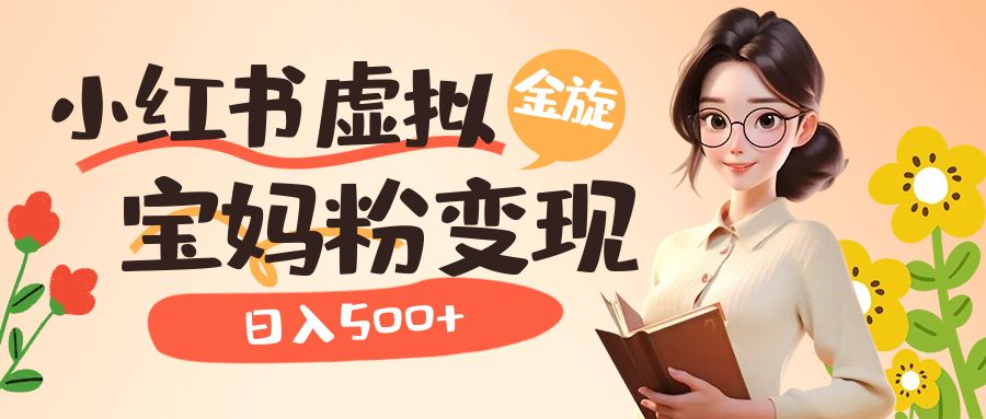 小红书虚拟资源变现升级玩法，宝妈粉多种变现方式，日入500+创业之家-网创项目资源站-副业项目-创业项目-搞钱项目创业之家