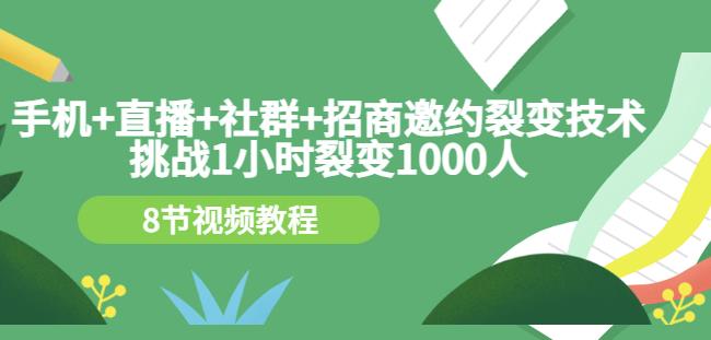 手机+直播+社群+招商邀约裂变技术：挑战1小时裂变1000人（8节视频教程）创业之家-网创项目资源站-副业项目-创业项目-搞钱项目创业之家