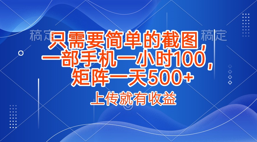 只需要简单的截图，上传就能有收益，一部手机不限地方不限时间，一小时100，矩阵放大一天500+创业之家-网创项目资源站-副业项目-创业项目-搞钱项目创业之家