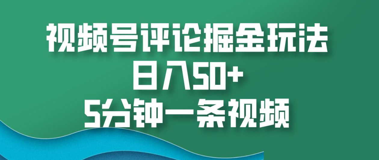 视频号评论掘金玩法，日入50+，5分钟一条视频！创业之家-网创项目资源站-副业项目-创业项目-搞钱项目创业之家
