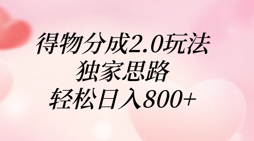 得物分成2.0玩法，独家思路，轻松日入800+创业之家-网创项目资源站-副业项目-创业项目-搞钱项目创业之家