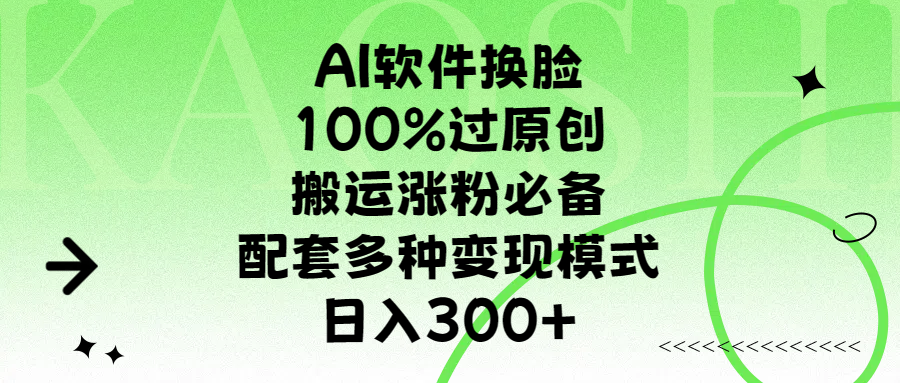 AI软件换脸，100%过原创，搬运涨粉必备，配套多种变现模式，日入300+创业之家-网创项目资源站-副业项目-创业项目-搞钱项目创业之家