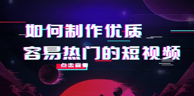 如何制作优质容易热门的短视频：别人没有的，我们都有 实操经验总结创业之家-网创项目资源站-副业项目-创业项目-搞钱项目创业之家