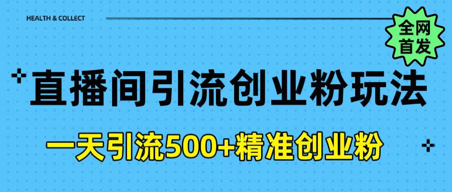 直播间引流创业粉玩法，一天轻松引流500+精准创业粉创业之家-网创项目资源站-副业项目-创业项目-搞钱项目创业之家