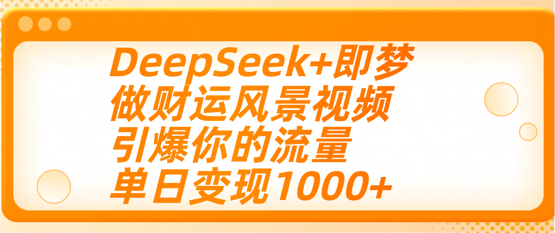 用DeepSeek+即梦制作财运风景视频，引爆你的流量，单日变现1000+创业之家-网创项目资源站-副业项目-创业项目-搞钱项目创业之家