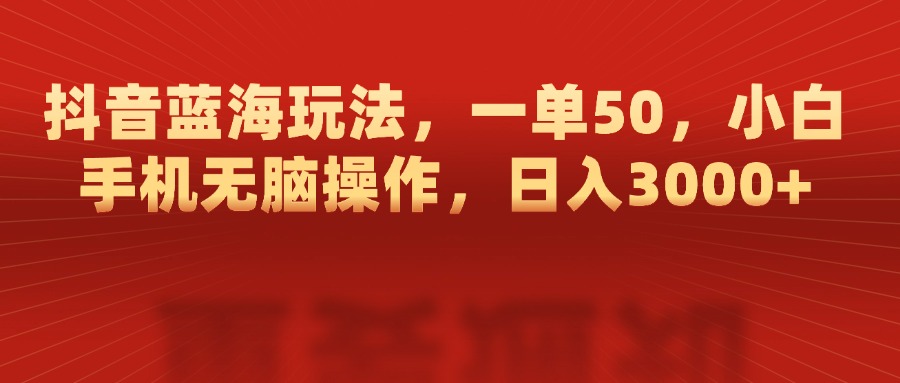抖音蓝海玩法，一单50，小白手机无脑操作，日入3000+创业之家-网创项目资源站-副业项目-创业项目-搞钱项目创业之家
