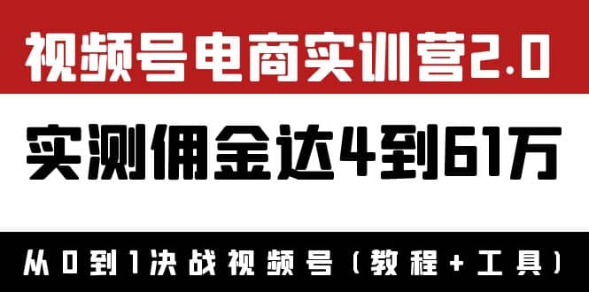 外面收费1900×视频号电商实训营2.0：实测佣金达4到61万（教程+工具）创业之家-网创项目资源站-副业项目-创业项目-搞钱项目创业之家