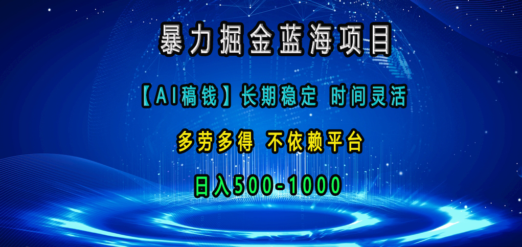 暴力掘金蓝海项目，【AI稿钱】长期稳定，时间灵活，多劳多得，不依赖平台，日入500-1000创业之家-网创项目资源站-副业项目-创业项目-搞钱项目创业之家