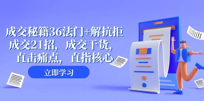 成交 秘籍36法门+解抗拒成交21招，成交干货，直击痛点，直指核心（57节课）创业之家-网创项目资源站-副业项目-创业项目-搞钱项目创业之家