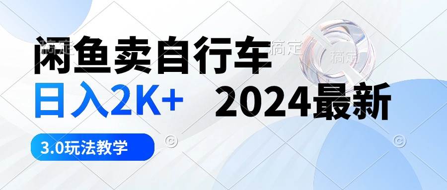 闲鱼卖自行车 日入2K+ 2024最新 3.0玩法教学创业之家-网创项目资源站-副业项目-创业项目-搞钱项目创业之家