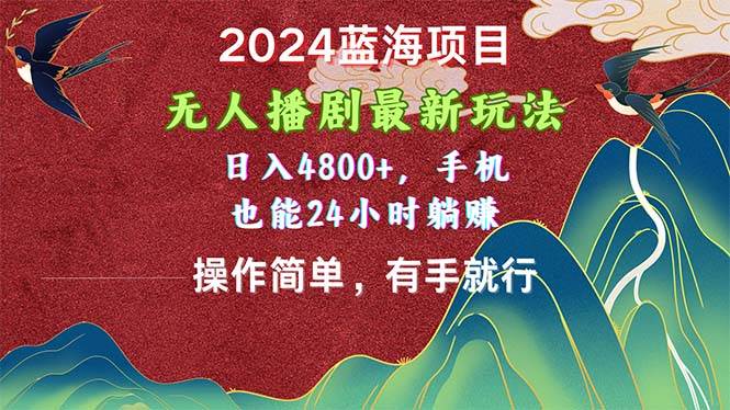 2024蓝海项目，无人播剧最新玩法，日入4800+，手机也能操作简单有手就行创业之家-网创项目资源站-副业项目-创业项目-搞钱项目创业之家