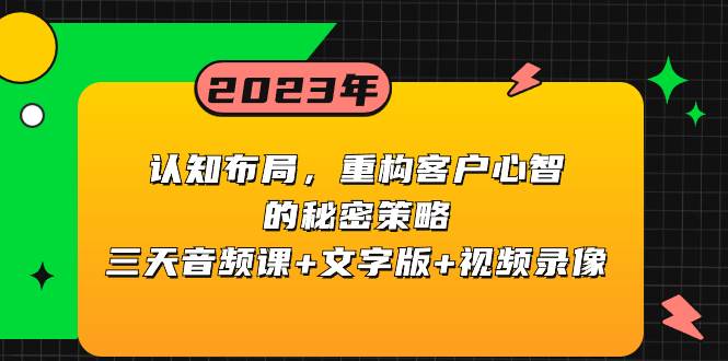 认知布局，重构客户心智的秘密策略三天音频课+文字版+视频录像创业之家-网创项目资源站-副业项目-创业项目-搞钱项目创业之家