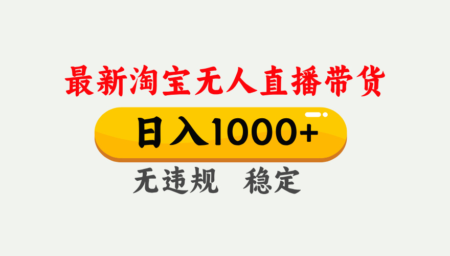 25年3月淘宝无人直播带货，日入1000+，不违规不封号，独家技术，操作简单。创业之家-网创项目资源站-副业项目-创业项目-搞钱项目创业之家