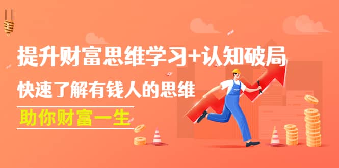 提升财富思维学习+认知破局：快速了解有钱人的思维，助你财富一生创业之家-网创项目资源站-副业项目-创业项目-搞钱项目创业之家