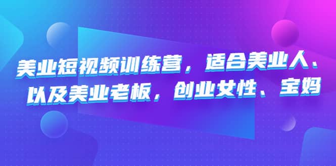 美业短视频训练营，适合美业人、以及美业老板，创业女性、宝妈创业之家-网创项目资源站-副业项目-创业项目-搞钱项目创业之家