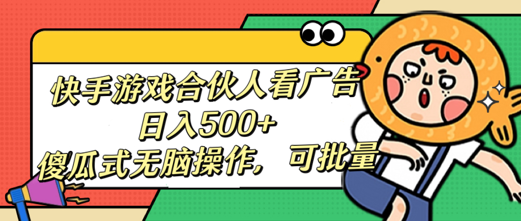 快手游戏合伙人看广告，日入500+ 傻瓜式无脑操作，可批量创业之家-网创项目资源站-副业项目-创业项目-搞钱项目创业之家