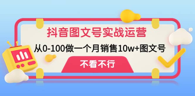 抖音图文号实战运营教程：从0-100做一个月销售10w+图文号创业之家-网创项目资源站-副业项目-创业项目-搞钱项目创业之家