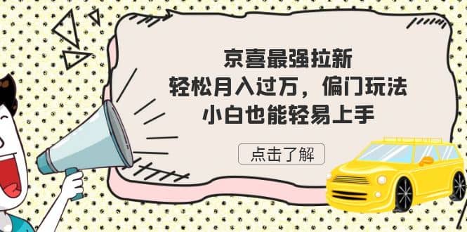 京喜最强拉新，轻松月入过万，偏门玩法，小白也能轻易上手创业之家-网创项目资源站-副业项目-创业项目-搞钱项目创业之家