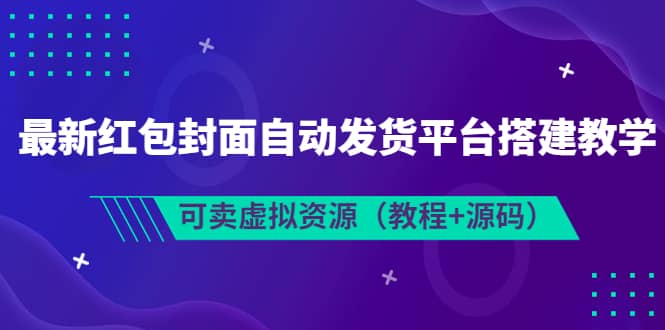 最新红包封面自动发货平台搭建教学，可卖虚拟资源（教程+源码）创业之家-网创项目资源站-副业项目-创业项目-搞钱项目创业之家
