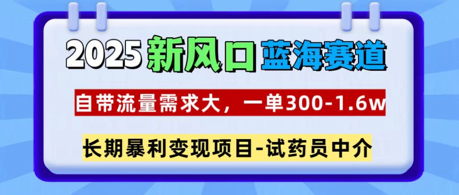2025新风口蓝海赛道，一单300~1.6w，自带流量需求大，试药员中介创业之家-网创项目资源站-副业项目-创业项目-搞钱项目创业之家