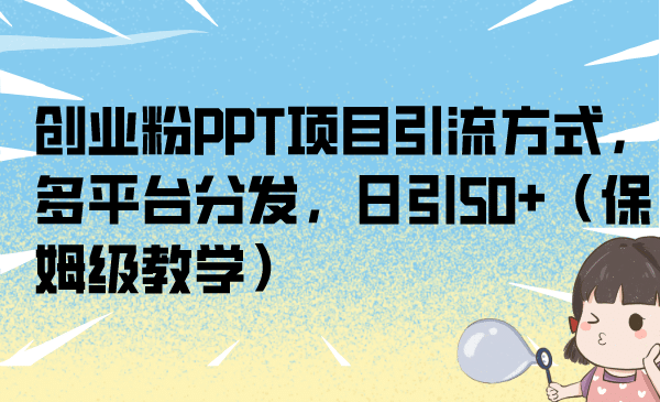 创业粉PPT项目引流方式，多平台分发，日引50+（保姆级教学）创业之家-网创项目资源站-副业项目-创业项目-搞钱项目创业之家