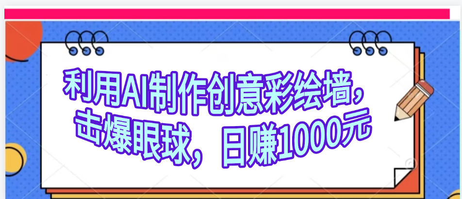 利用AI制作创意彩绘墙，流量200万，日变现1000元创业之家-网创项目资源站-副业项目-创业项目-搞钱项目创业之家