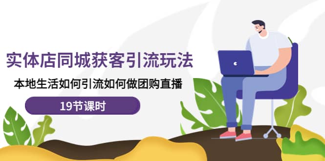 实体店同城获客玩法，本地生活如何做团购直播（19节课时）创业之家-网创项目资源站-副业项目-创业项目-搞钱项目创业之家