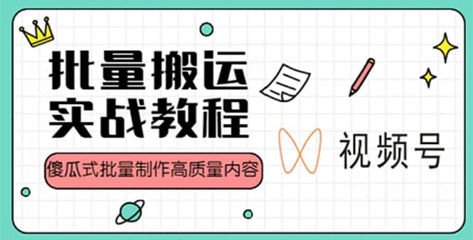 视频号批量搬运实战赚钱教程，傻瓜式批量制作高质量内容【附视频教程+PPT】创业之家-网创项目资源站-副业项目-创业项目-搞钱项目创业之家