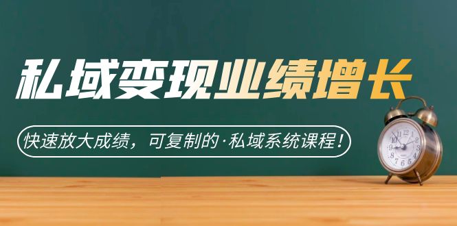 私域·变现业绩增长：快速放大成绩，可复制的·私域系统课程创业之家-网创项目资源站-副业项目-创业项目-搞钱项目创业之家